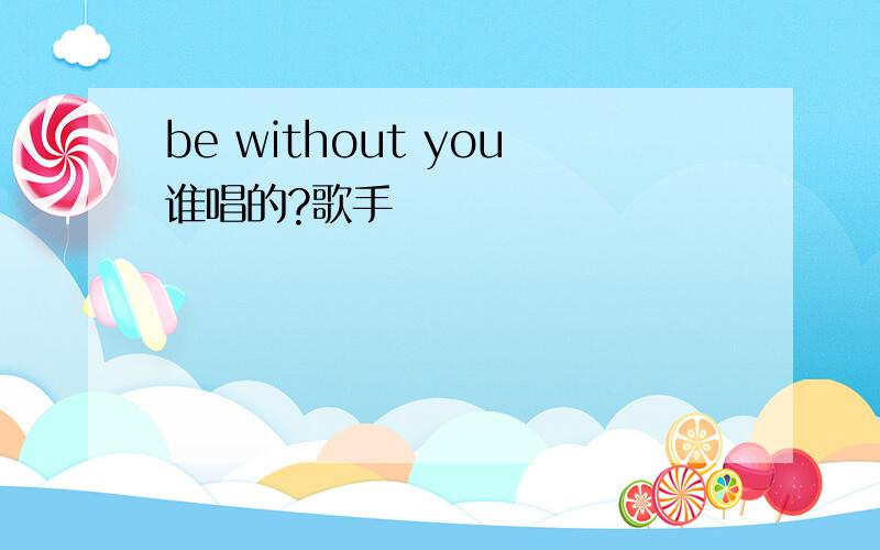 be without you谁唱的?歌手