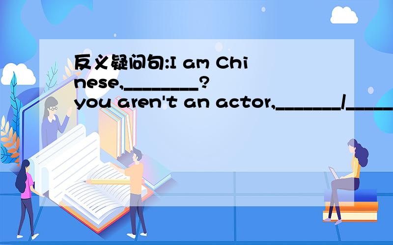 反义疑问句:I am Chinese,________?you aren't an actor,_______/______?it often rains here,_______?I called you yesterday,________?it doesn't rain here,________?his sister doesn't have a headache,________?it wasn't fine yesterday,_______?sit down p