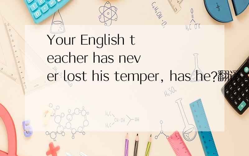 Your English teacher has never lost his temper, has he?翻译