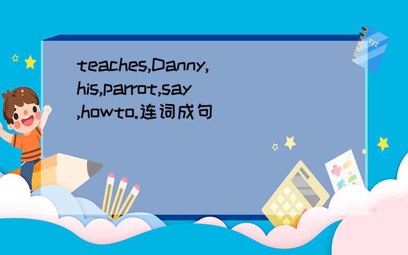 teaches,Danny,his,parrot,say,howto.连词成句