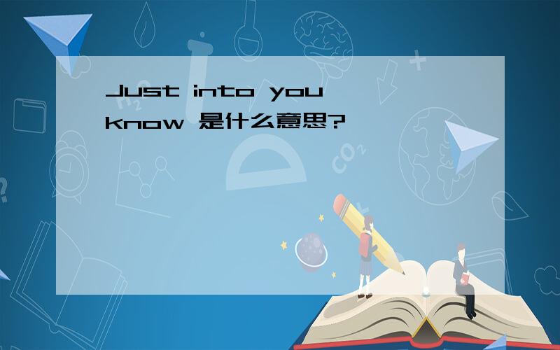 Just into you know 是什么意思?