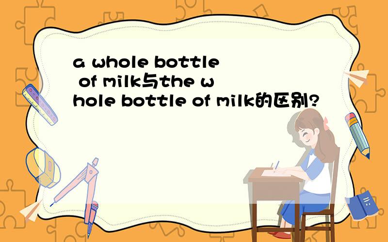 a whole bottle of milk与the whole bottle of milk的区别?