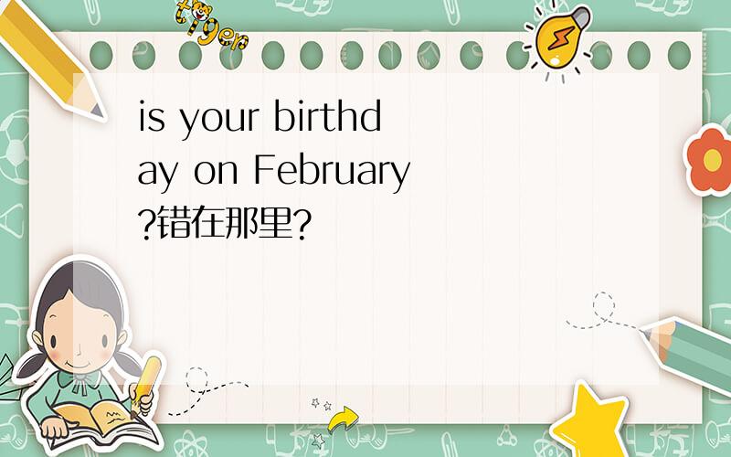 is your birthday on February?错在那里?
