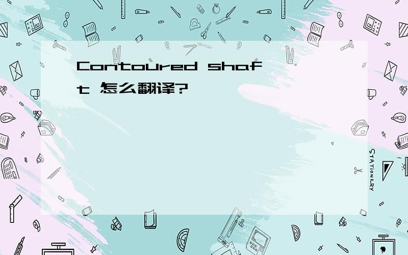 Contoured shaft 怎么翻译?