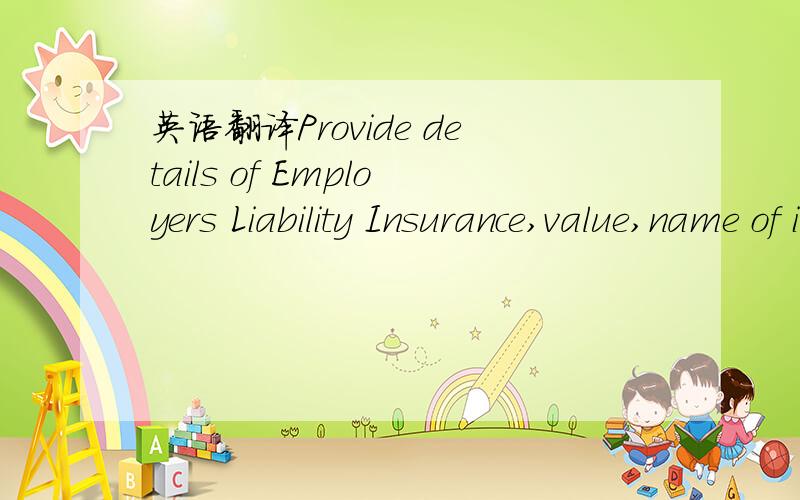 英语翻译Provide details of Employers Liability Insurance,value,name of insurance company and provide a copy of the policy showing the expiry date