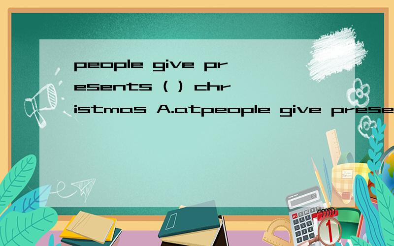 people give presents ( ) christmas A.atpeople give presents ( ) christmasA.at B.in C.on D.for