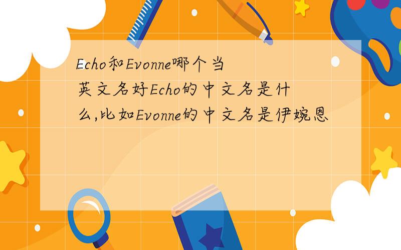 Echo和Evonne哪个当英文名好Echo的中文名是什么,比如Evonne的中文名是伊婉恩