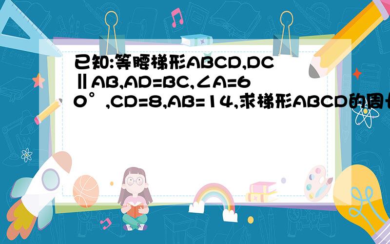 已知:等腰梯形ABCD,DC‖AB,AD=BC,∠A=60°,CD=8,AB=14,求梯形ABCD的周长.