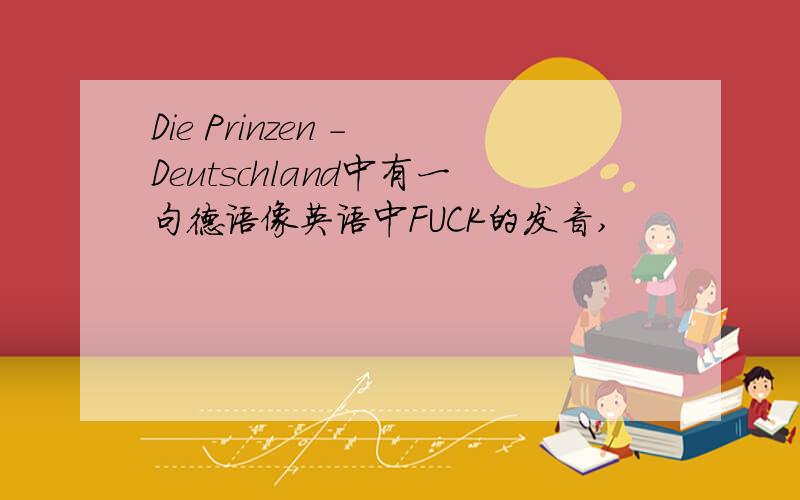 Die Prinzen - Deutschland中有一句德语像英语中FUCK的发音,