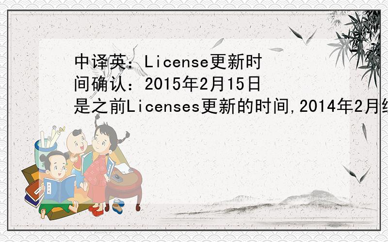 中译英：License更新时间确认：2015年2月15日是之前Licenses更新的时间,2014年2月续签合同后更新时间已变更为8月15日,请参考Case Number:10220258 ,