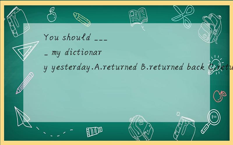 You should ____ my dictionary yesterday.A.returned B.returned back C.return D.returne back