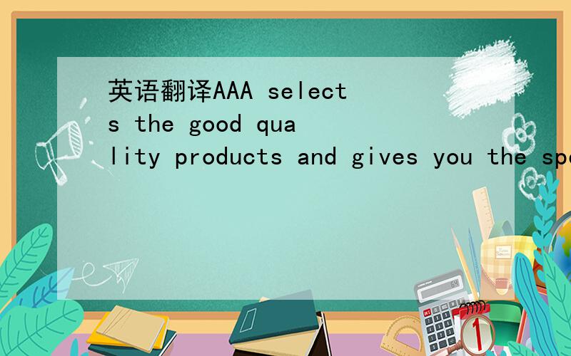 英语翻译AAA selects the good quality products and gives you the special prices,so please feel free to take a quick look for our good promotional products.