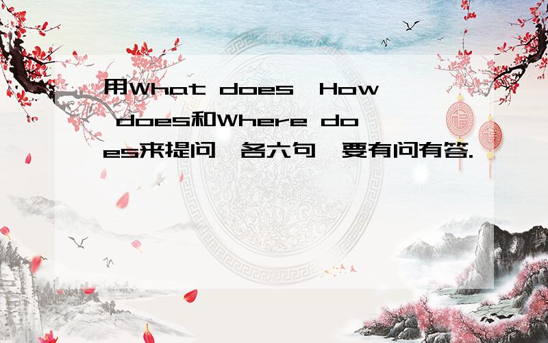 用What does,How does和Where does来提问,各六句,要有问有答.