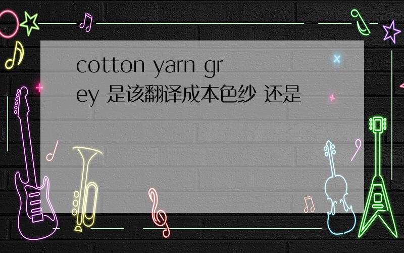cotton yarn grey 是该翻译成本色纱 还是