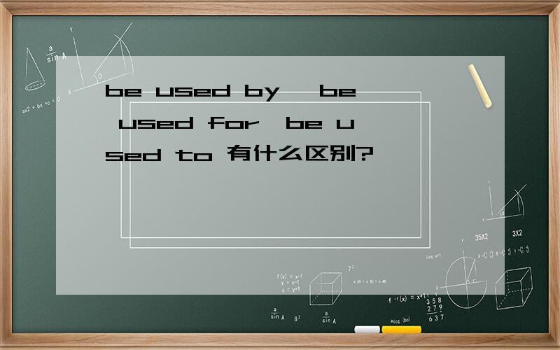 be used by ,be used for,be used to 有什么区别?