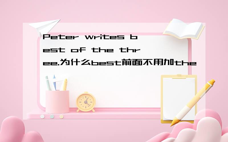 Peter writes best of the three.为什么best前面不用加the