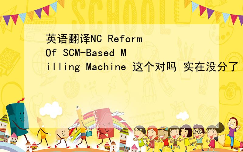 英语翻译NC Reform Of SCM-Based Milling Machine 这个对吗 实在没分了