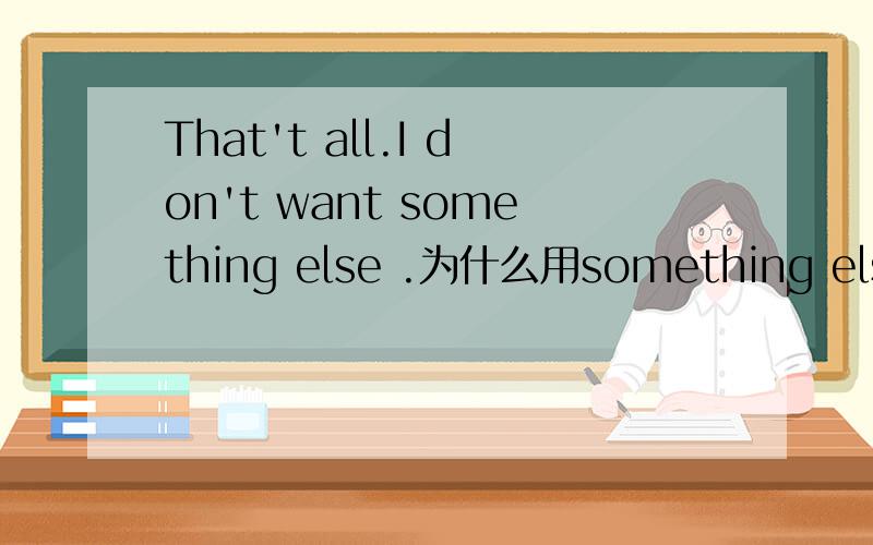 That't all.I don't want something else .为什么用something else而不用anything else
