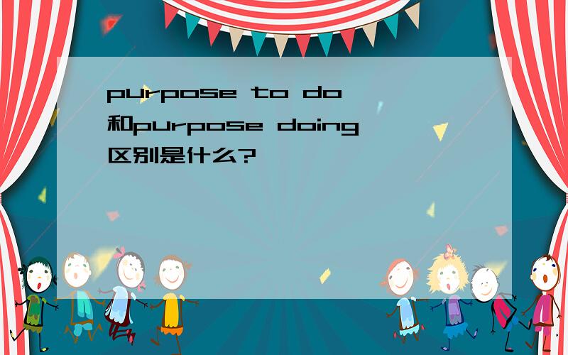 purpose to do 和purpose doing区别是什么?