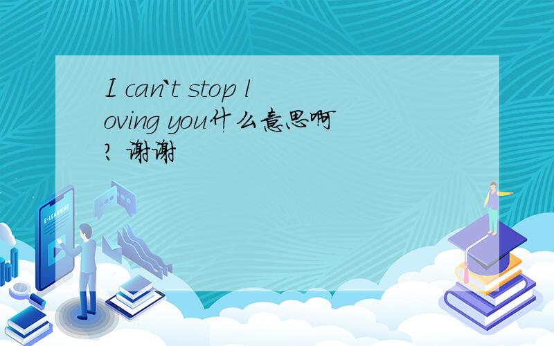 I can`t stop loving you什么意思啊? 谢谢