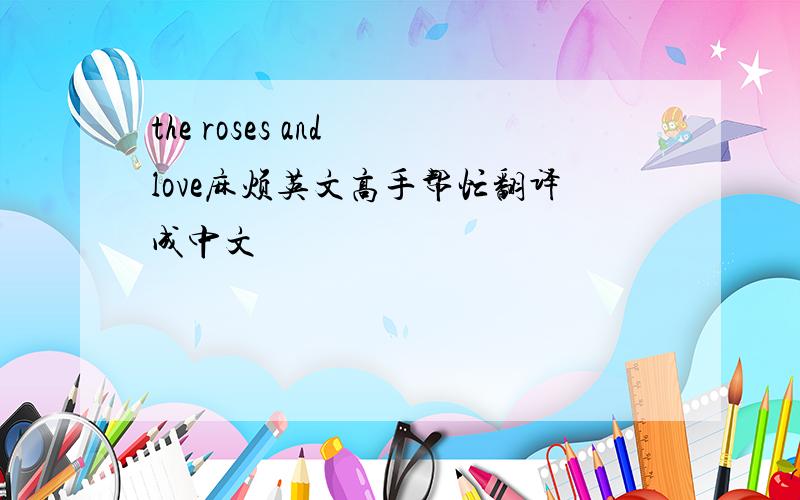 the roses and love麻烦英文高手帮忙翻译成中文