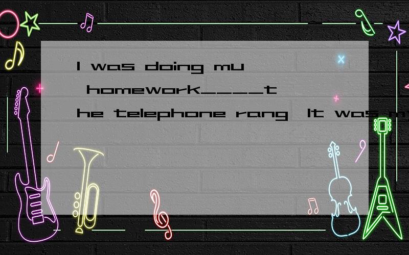 I was doing mu homework____the telephone rang,It was my auntAwhen Bwhile Cas Das soon as