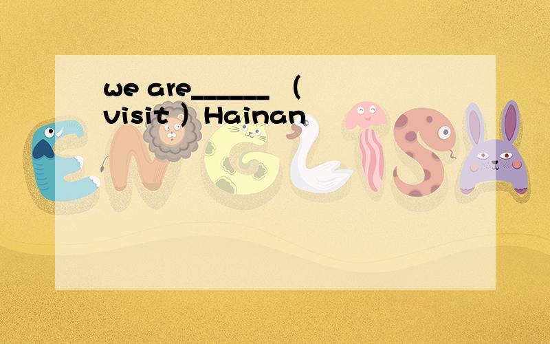 we are______ （visit ）Hainan