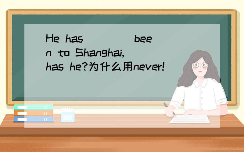 He has____ been to Shanghai,has he?为什么用never!