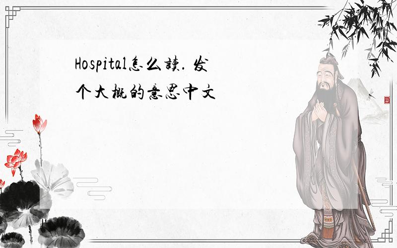 Hospital怎么读. 发个大概的意思中文