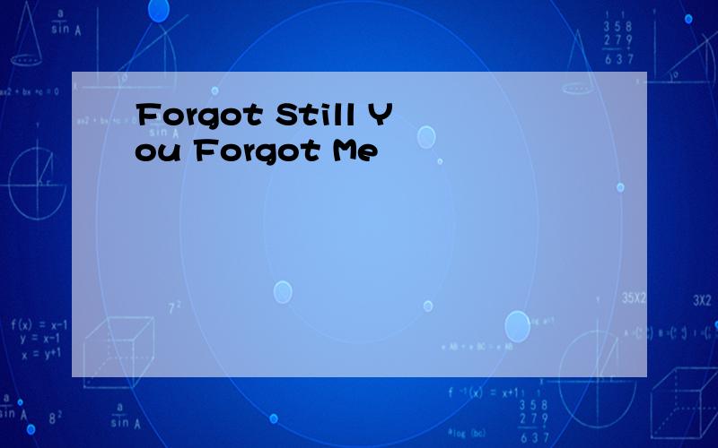Forgot Still You Forgot Me