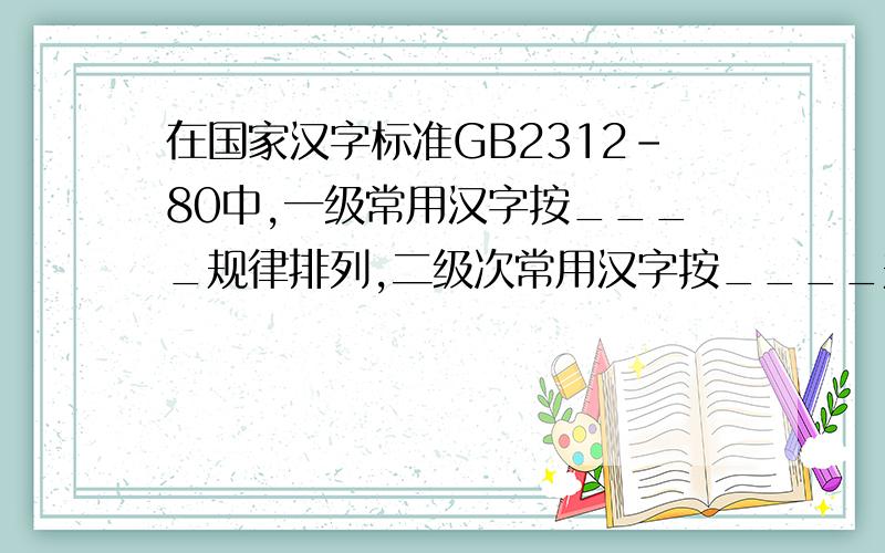 在国家汉字标准GB2312-80中,一级常用汉字按____规律排列,二级次常用汉字按____规律排列.