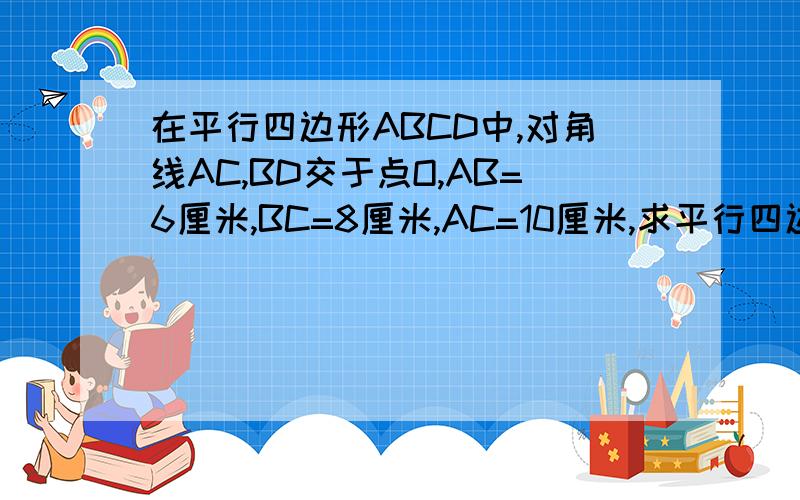 在平行四边形ABCD中,对角线AC,BD交于点O,AB=6厘米,BC=8厘米,AC=10厘米,求平行四边形ABCD的面积
