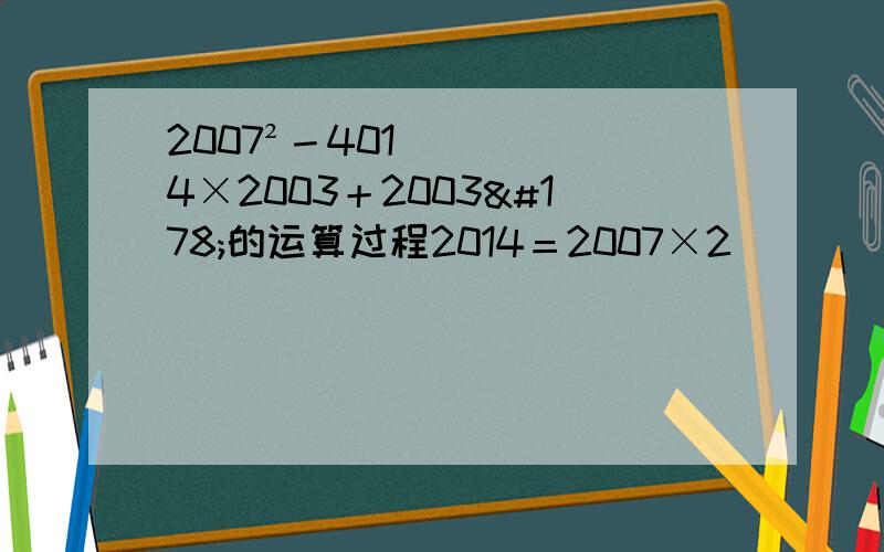 2007²－4014×2003＋2003²的运算过程2014＝2007×2