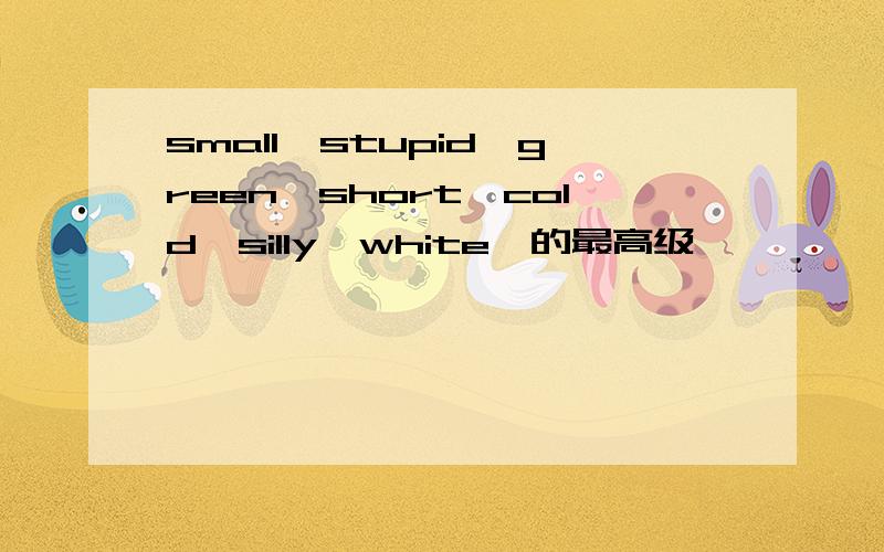 small,stupid,green,short,cold,silly,white,的最高级