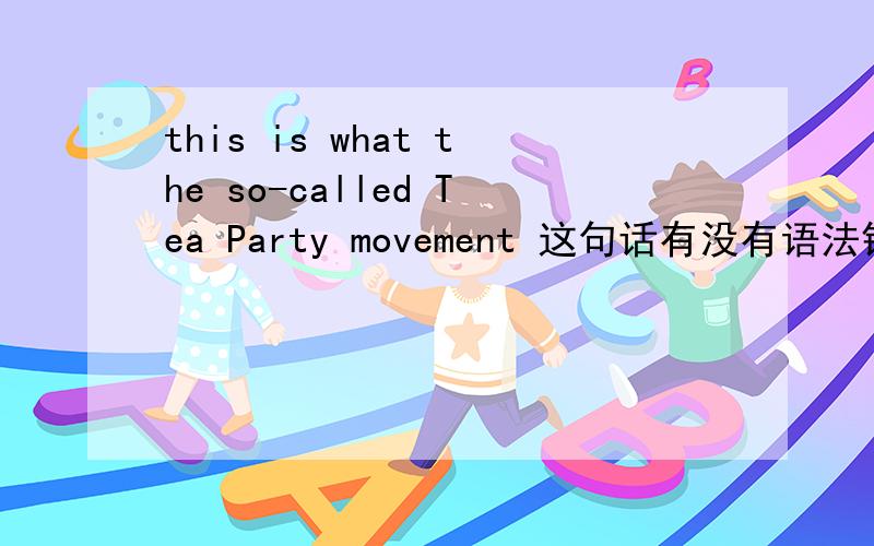 this is what the so-called Tea Party movement 这句话有没有语法错误