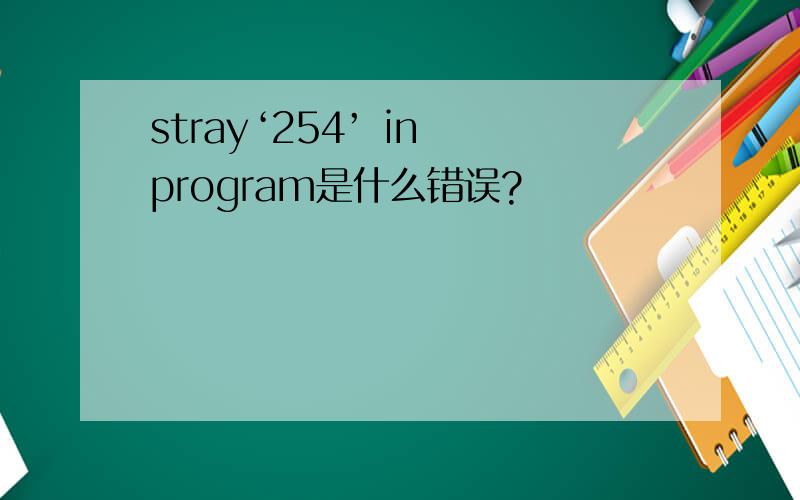 stray‘254’ in program是什么错误?