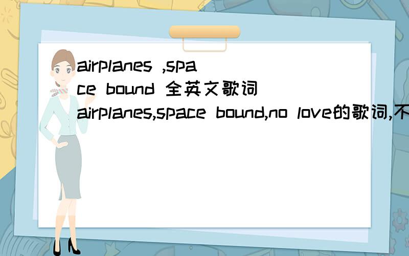 airplanes ,space bound 全英文歌词airplanes,space bound,no love的歌词,不要中文翻译.好的追加分.