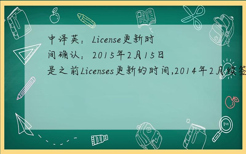 中译英：License更新时间确认：2015年2月15日是之前Licenses更新的时间,2014年2月续签合同后更新时间已变更为8月15日,请参考Case Number:10220258,请确认,
