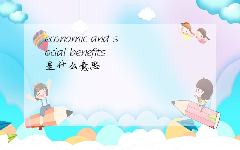 economic and social benefits是什么意思