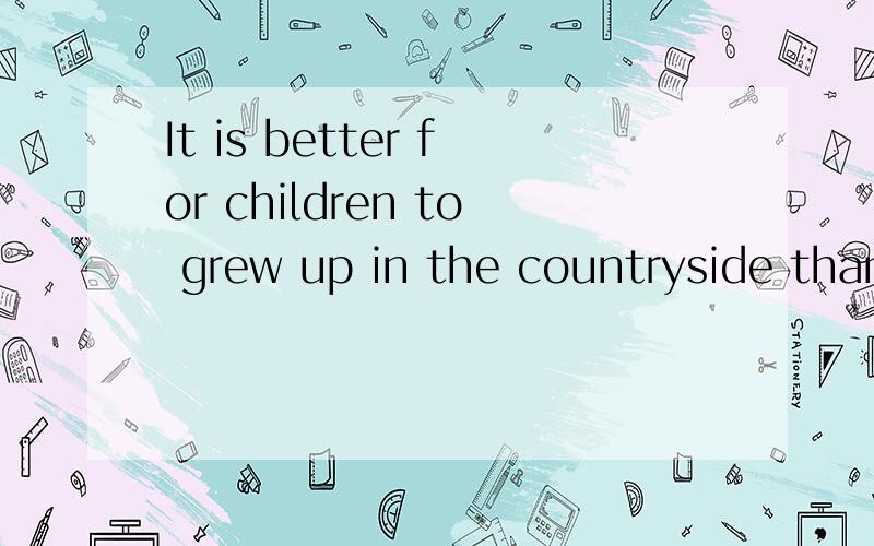 It is better for children to grew up in the countryside than in a big city.Do you agree or disagree