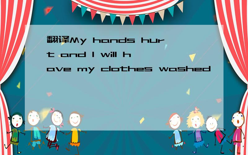翻译My hands hurt and I will have my clothes washed