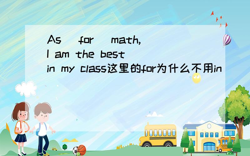 As( for) math,I am the best in my class这里的for为什么不用in