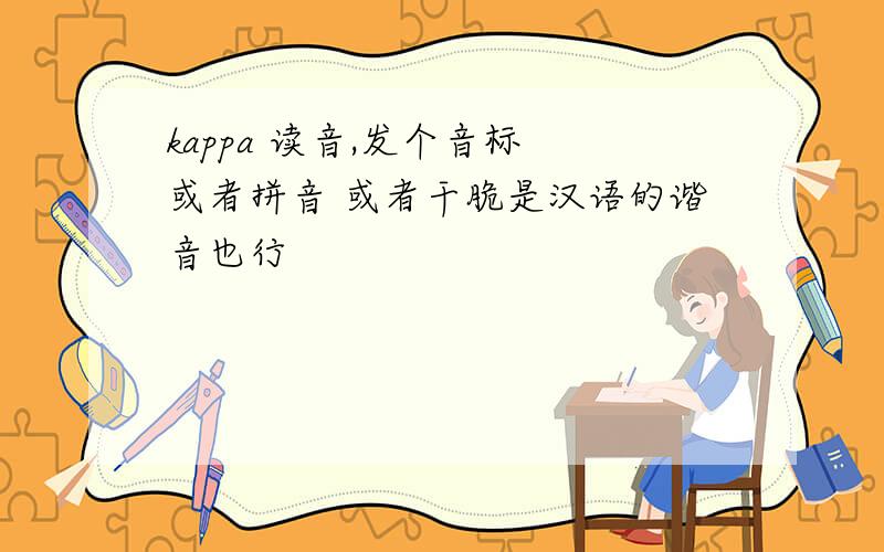 kappa 读音,发个音标 或者拼音 或者干脆是汉语的谐音也行
