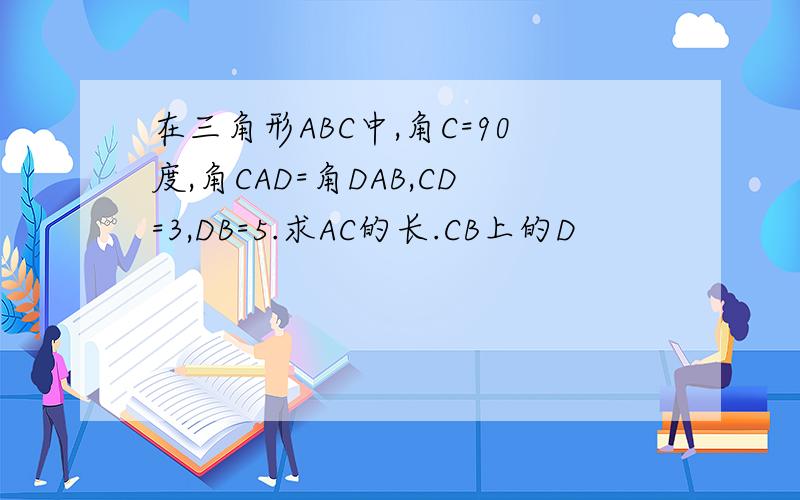 在三角形ABC中,角C=90度,角CAD=角DAB,CD=3,DB=5.求AC的长.CB上的D