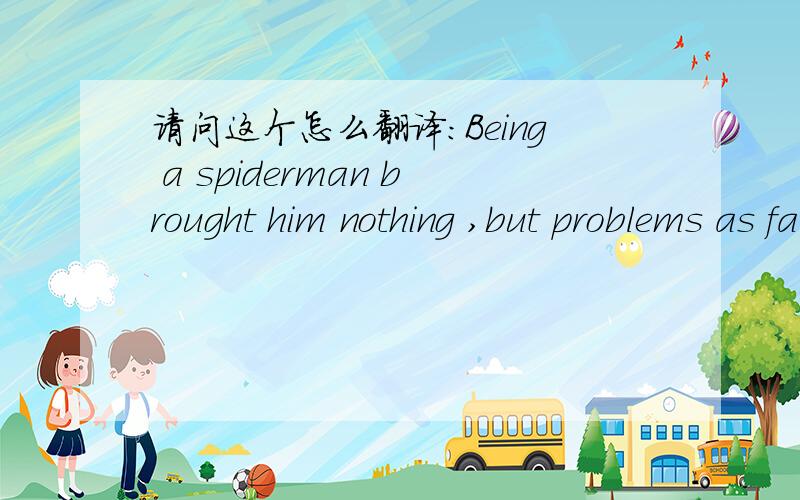 请问这个怎么翻译：Being a spiderman brought him nothing ,but problems as far as personal life is co