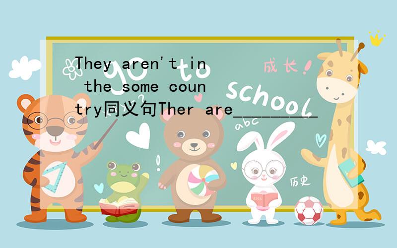 They aren't in the some country同义句Ther are_________