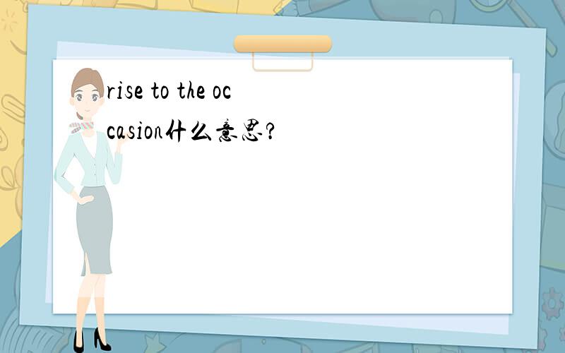 rise to the occasion什么意思?