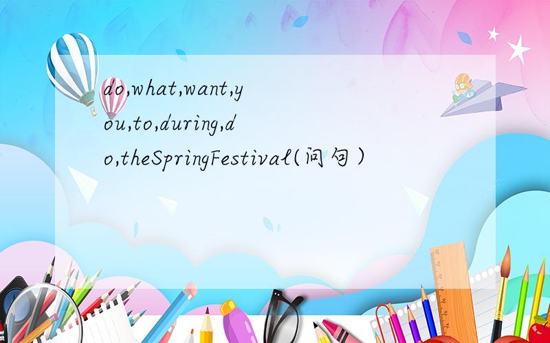 do,what,want,you,to,during,do,theSpringFestival(问句）