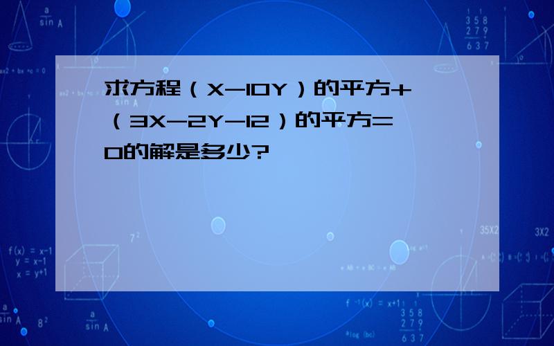 求方程（X-10Y）的平方+（3X-2Y-12）的平方=0的解是多少?