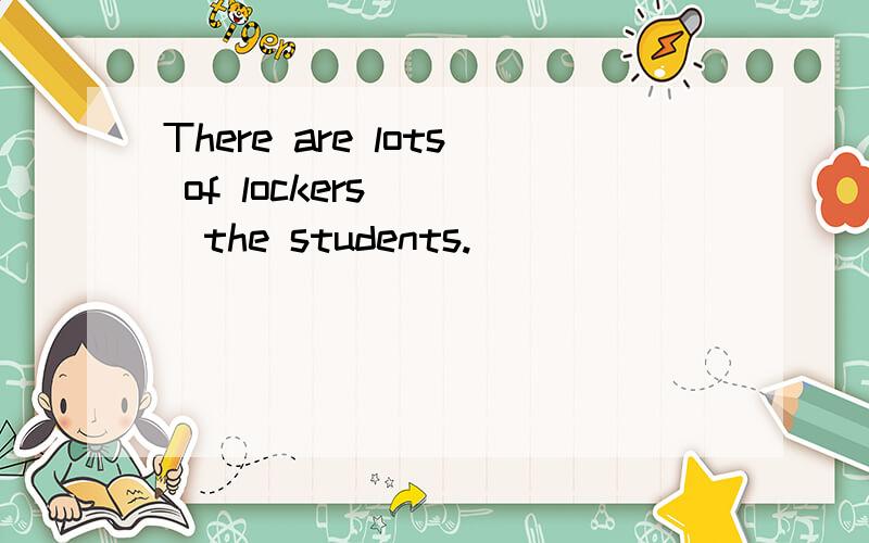 There are lots of lockers____the students.